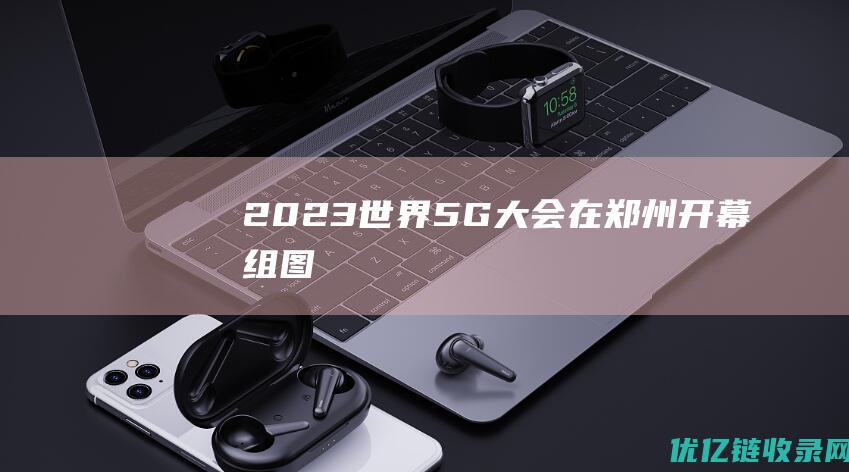 2023世界5G大会在郑州开幕(组图)