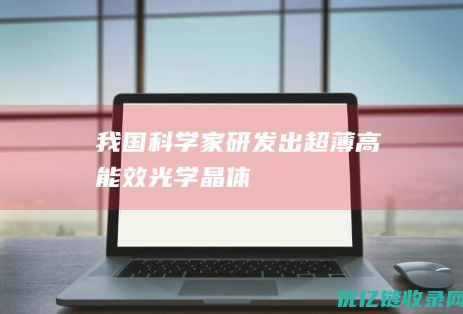 我国科学家研发出超薄高能效光学晶体