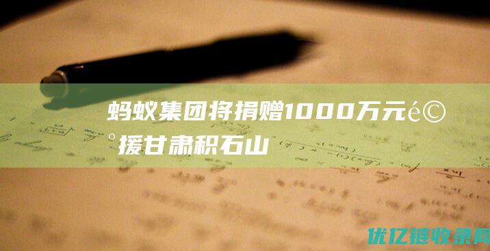 蚂蚁集团将捐赠1000万元驰援甘肃积石山