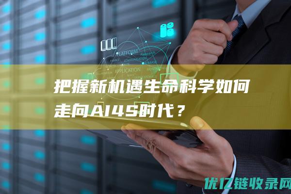 把握新机遇生命科学如何走向AI4S时代？