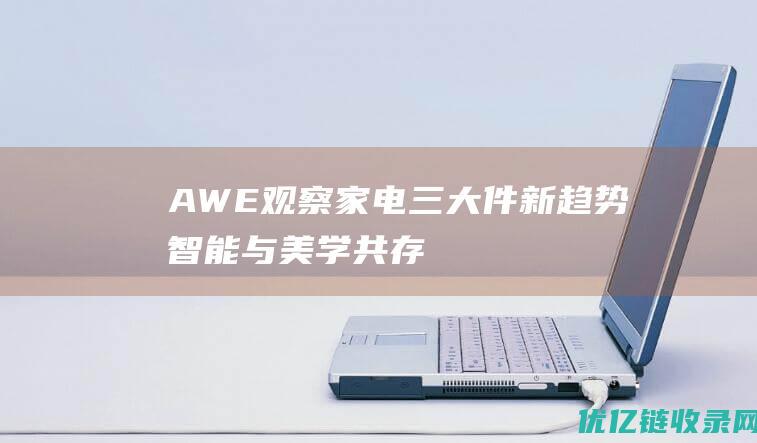 AWE观察家电三大件新趋势智能与美学共存