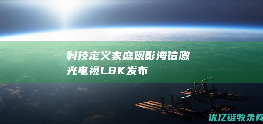 科技定义家庭观影海信激光电视L8K发布