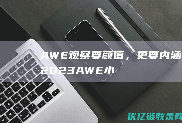 AWE观察要颜值，更要内涵2023AWE小