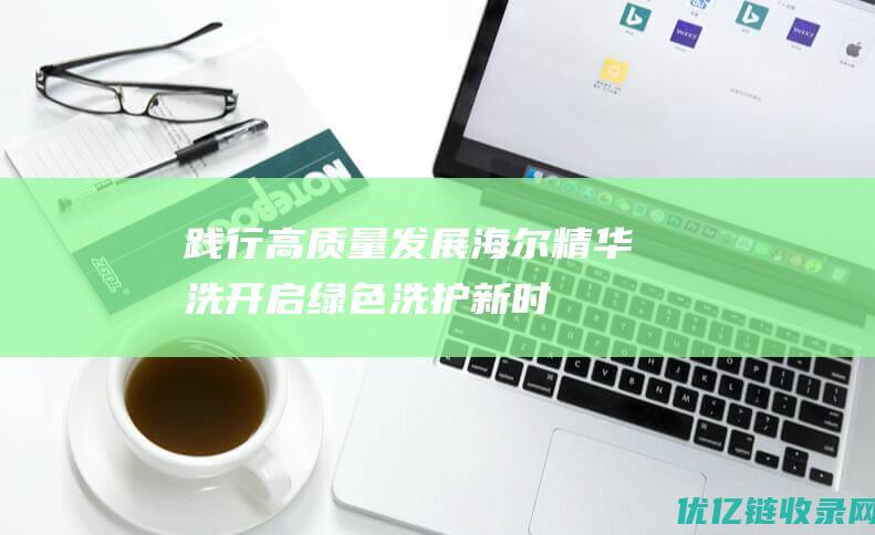 践行高质量发展海尔精华洗开启绿色洗护新时