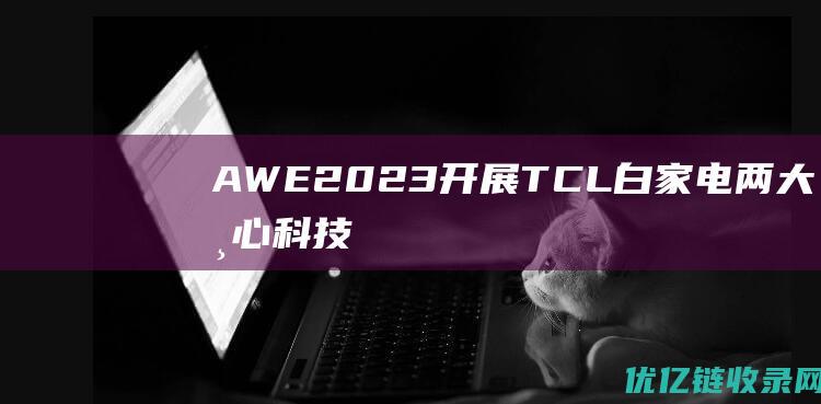 AWE2023开展TCL白家电两大核心科技“创未来”