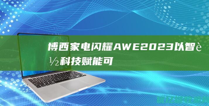 博西家电闪耀AWE2023：以智能科技赋能可持续未来