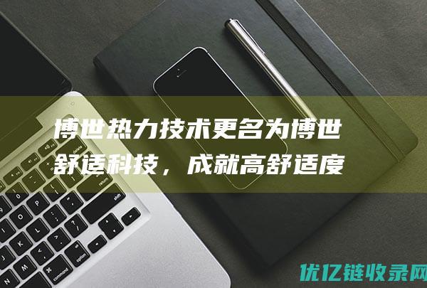 博世热力技术更名为博世舒适科技，成就高舒适度、可持续的生活方式