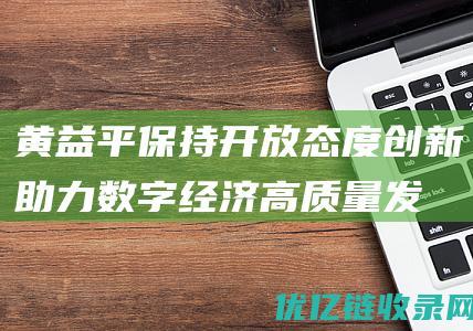 黄益平：保持开放态度创新助力数字经济高质量发展