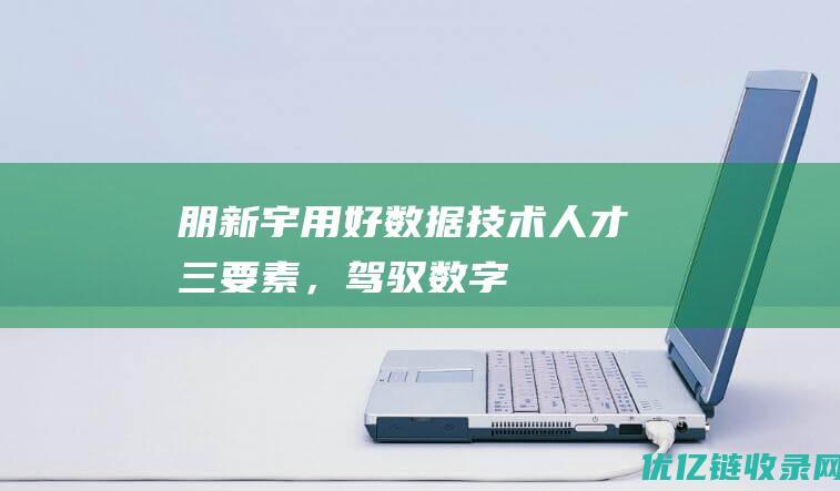 朋新宇：用好数据、技术、人才三要素，驾驭数字浪潮