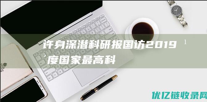 许身深潜科研报国访2019年度国家最高科