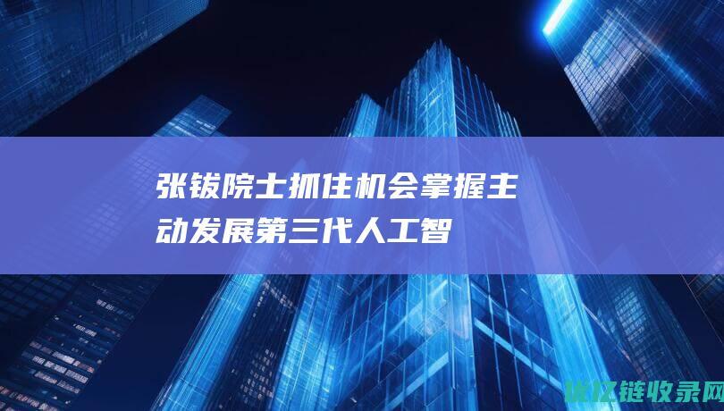 张钹院士：抓住机会、掌握主动发展第三代人工智能