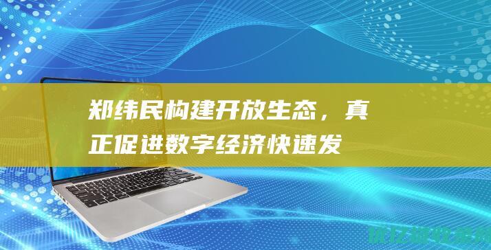 郑纬民：构建开放生态，真正促进数字经济快速发展