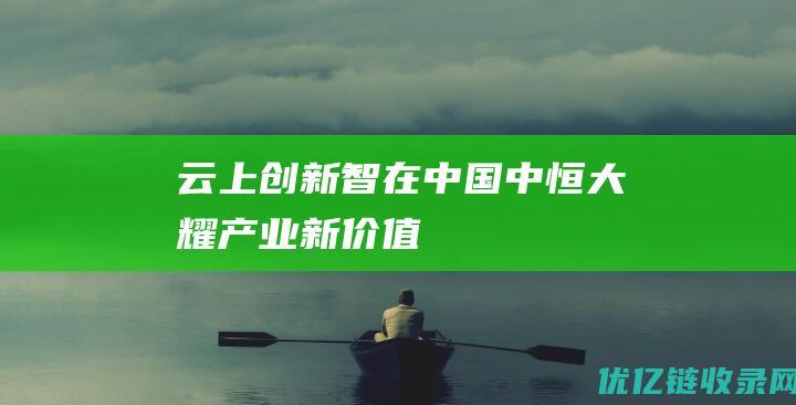 云上创新智在中国中恒大耀：产业新价值