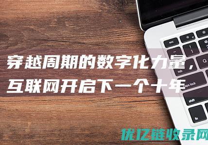 穿越周期的数字化力量，互联网开启下一个十年