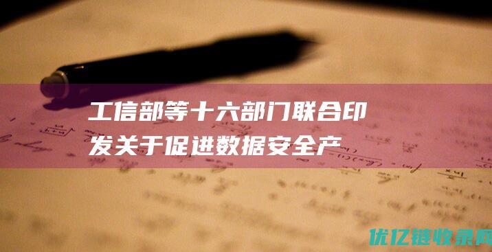 工信部等十六部门联合印发《关于促进数据安全产业发展的指导意见》