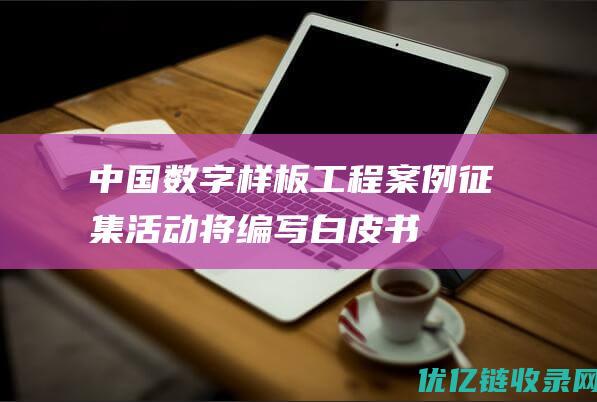 “中国数字样板工程”案例征集活动将编写白皮书