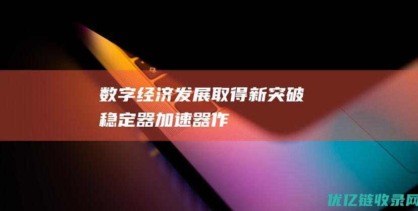 数字经济发展取得新突破“稳定器”“加速器”作用凸显