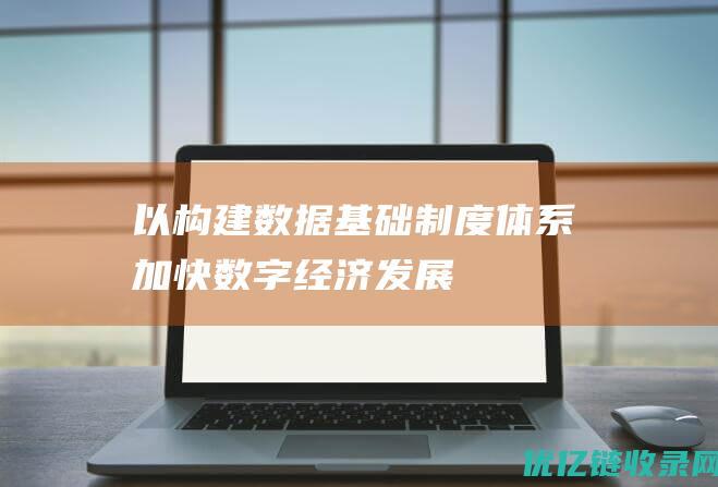 以构建数据基础制度体系加快数字经济发展