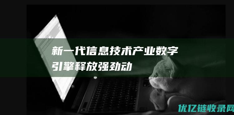 新一代信息技术产业数字引擎释放强劲动