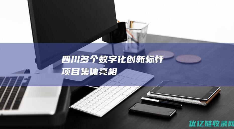 四川多个数字化创新标杆项目集体亮相