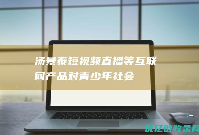 汤景泰短视频直播等互联网产品对青少年社会