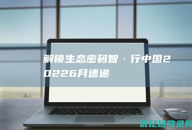 解锁生态密码|“智·行中国2022”6月速递