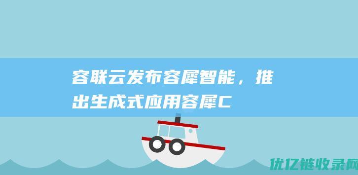 容联云发布容犀智能，推出生成式应用容犀C