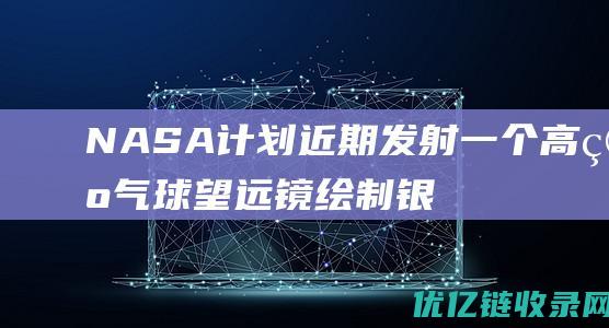 NASA计划近期发射一个高空气球望远镜绘制银