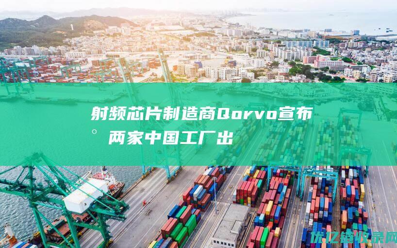 射频芯片制造商Qorvo宣布将两家中国工厂出