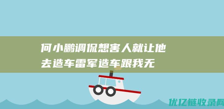 何小鹏调侃想害人就让他去造车雷军造车跟我无