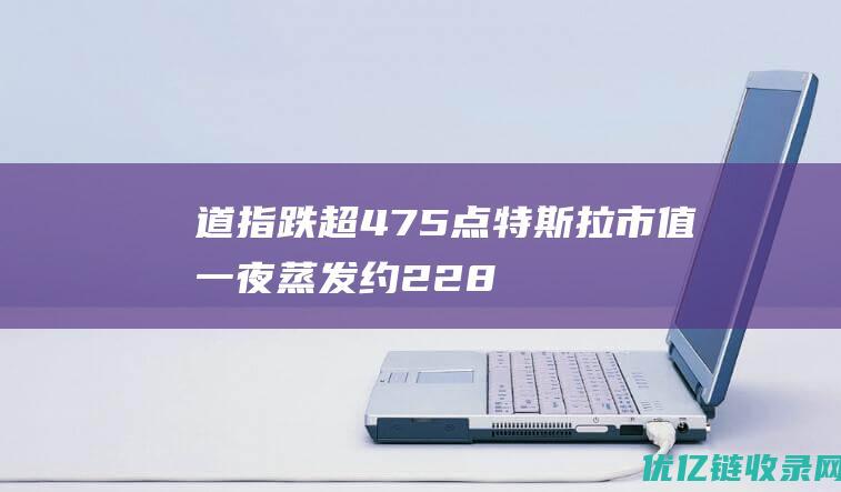 道指跌超475点！特斯拉市值一夜蒸发约2286亿元，啥情况？知情人士：苹果这一产品计划明年2月发布|美股|高盛|电动车|苹果公司|财务报表|财务会计|apple|特斯拉(公司)