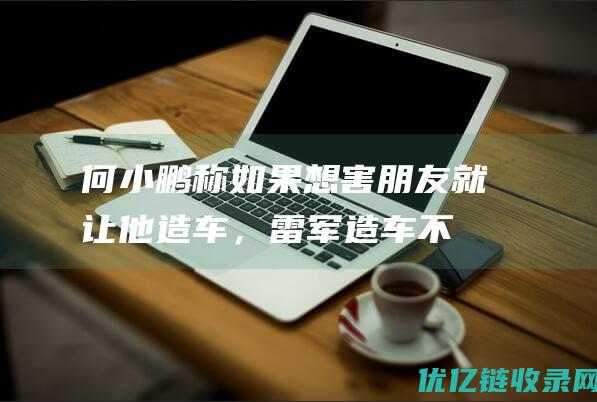 何小鹏称如果想害朋友就让他造车，“雷军造车不关我事”|金融界|投资者|电动车|汽车产业|阿里巴巴集团