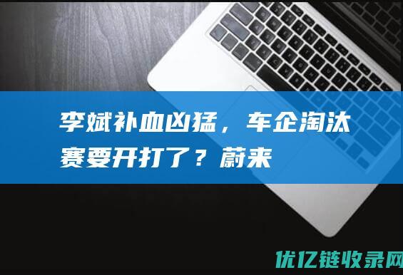 李斌补血凶猛，车企淘汰赛要开打了？蔚来