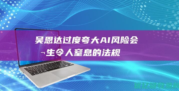 吴恩达：过度夸大AI风险会催生令人窒息的法规|算法|百度|机器人|科学家|人工智能技术