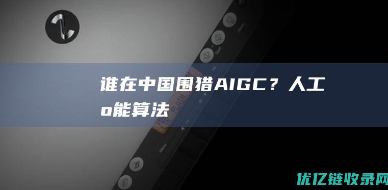 谁在中国围猎AIGC？人工智能算法