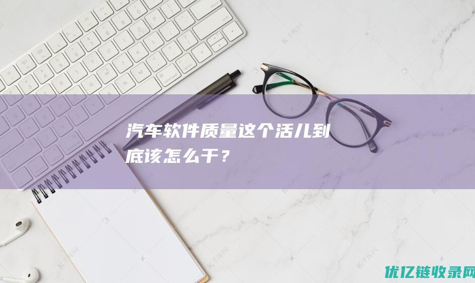 汽车软件质量这个活儿到底该怎么干？