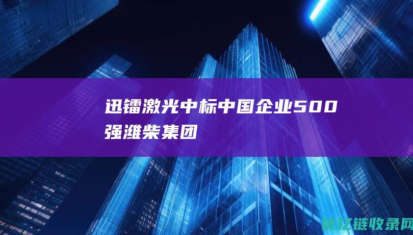 迅镭激光中标中国企业500强潍柴集团