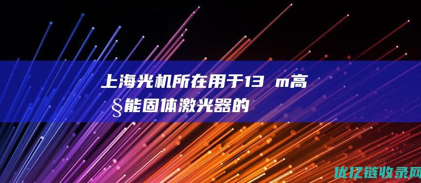 上海光机所在用于13μm高性能固体激光器的