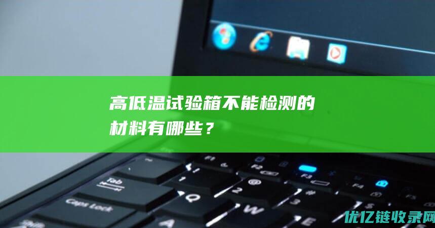 高低温试验箱不能检测的材料有哪些？