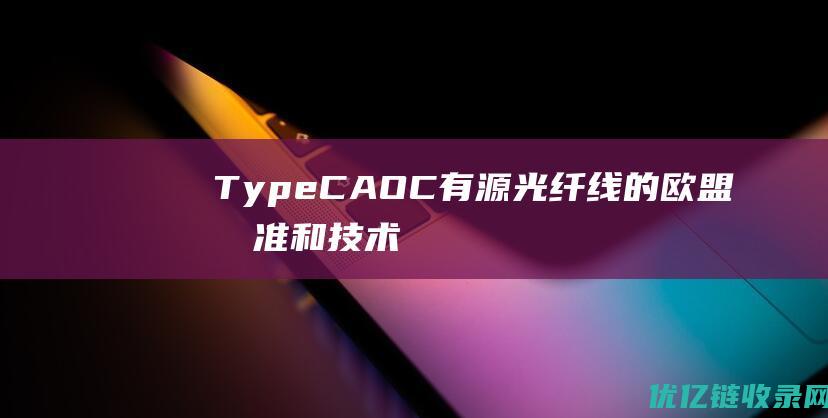 Type-CAOC有源光纤线的欧盟标准和技术瓶颈