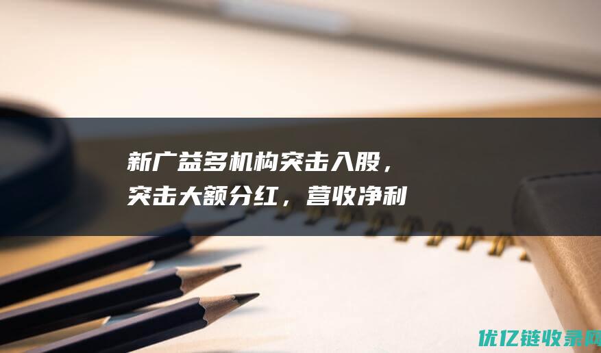 新广益多机构突击入股，突击大额分红，营收净利