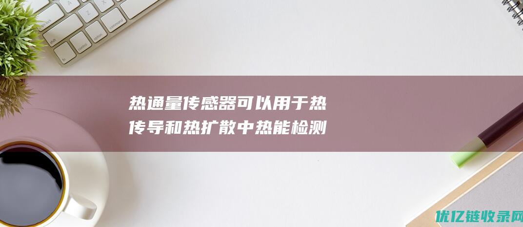 热通量传感器可以用于热传导和热扩散中热能检测