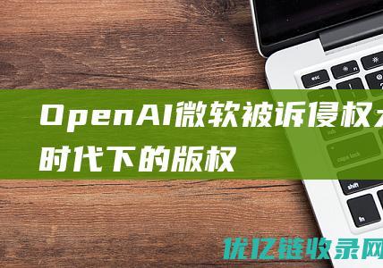 OpenAI微软被诉侵权!大模型时代下的版权问题该如何处理？