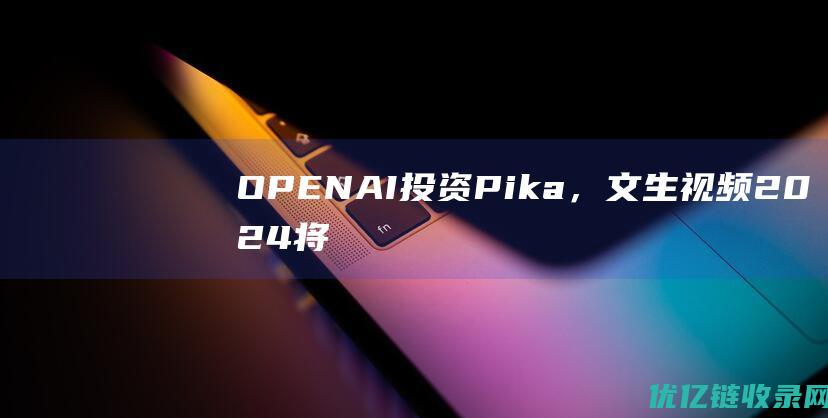 OPENAI投资Pika，文生视频2024将会爆火？