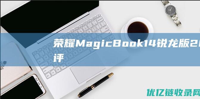 荣耀MagicBook14锐龙版2021款评测：锐龙加持物超所值！