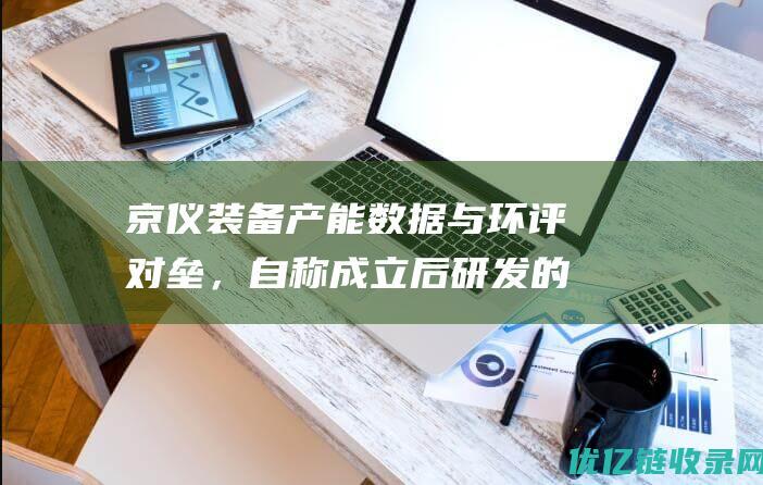 京仪装备产能数据与环评对垒，自称成立后研发的产品或来自关联方