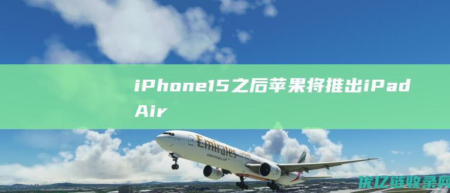 iPhone15之后苹果将推出iPadAir