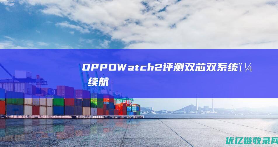 OPPOWatch2评测：双芯+双系统，续航长达16天