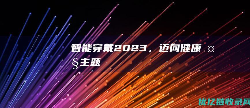 智能穿戴2023，迈向健康大主题