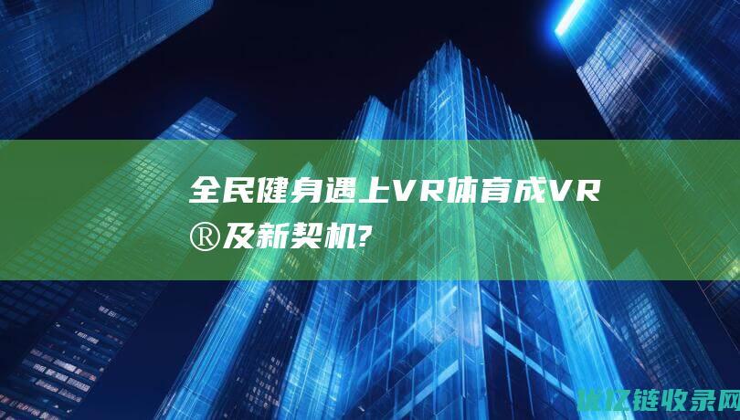 全民健身遇上VR体育成VR普及新契机?